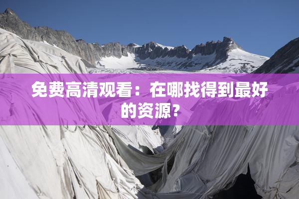 免费高清观看：在哪找得到最好的资源？