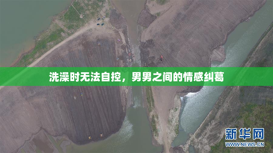 洗澡时无法自控，男男之间的情感纠葛
