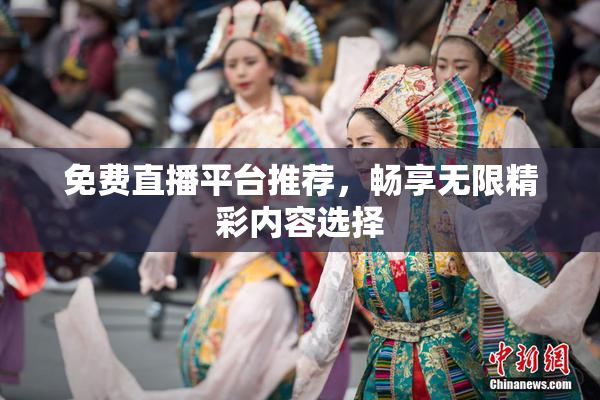 免费直播平台推荐，畅享无限精彩内容选择