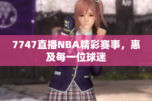 7747直播NBA精彩赛事，惠及每一位球迷