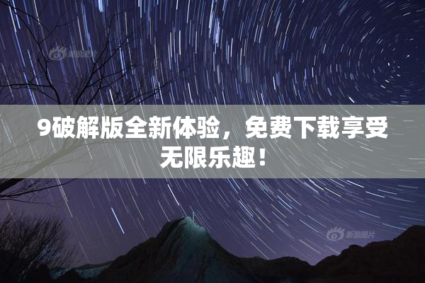 9破解版全新体验，免费下载享受无限乐趣！