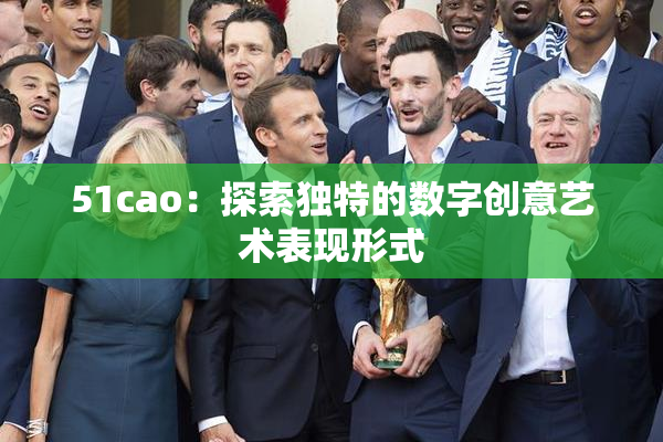 51cao：探索独特的数字创意艺术表现形式