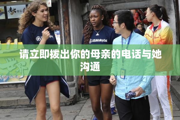 请立即拨出你的母亲的电话与她沟通