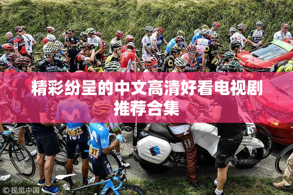 精彩纷呈的中文高清好看电视剧推荐合集