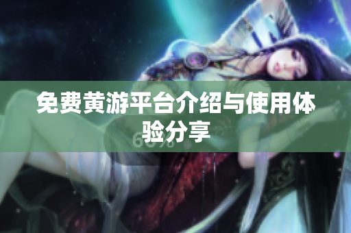 免费黄游平台介绍与使用体验分享