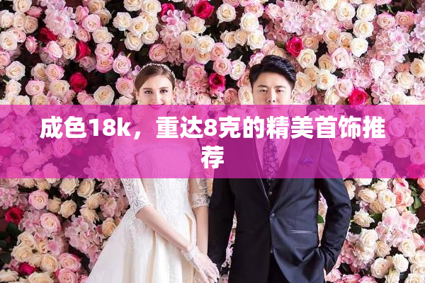 成色18k，重达8克的精美首饰推荐