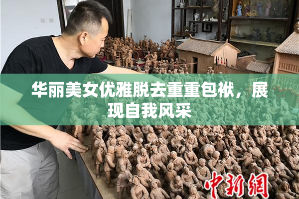 华丽美女优雅脱去重重包袱，展现自我风采