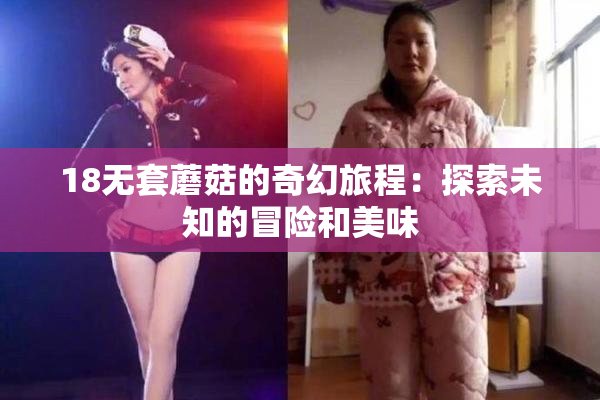18无套蘑菇的奇幻旅程：探索未知的冒险和美味