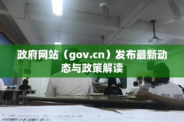 政府网站（gov.cn）发布最新动态与政策解读