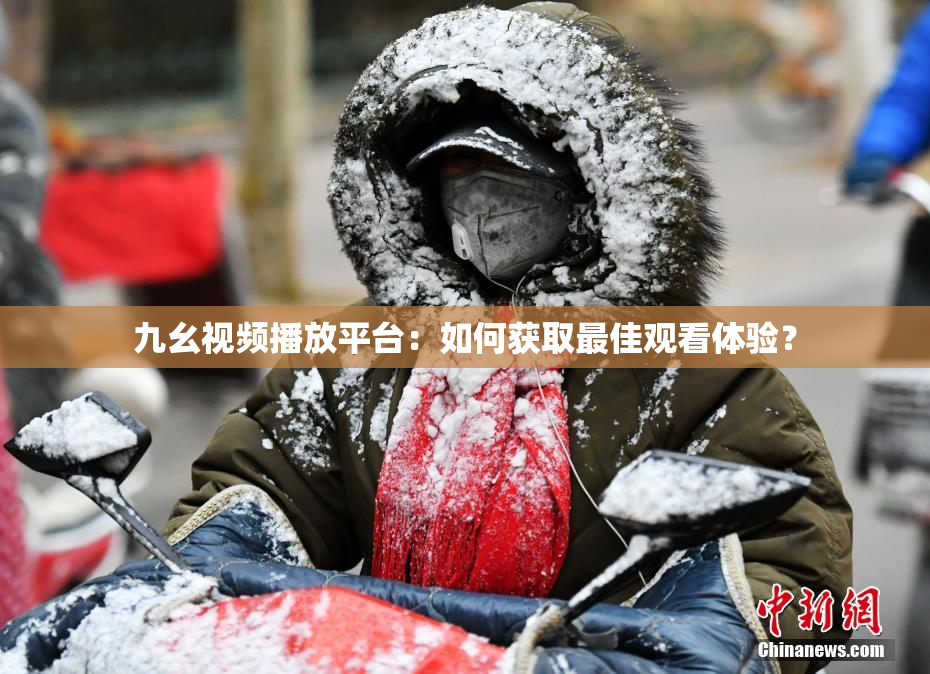 九幺视频播放平台：如何获取最佳观看体验？