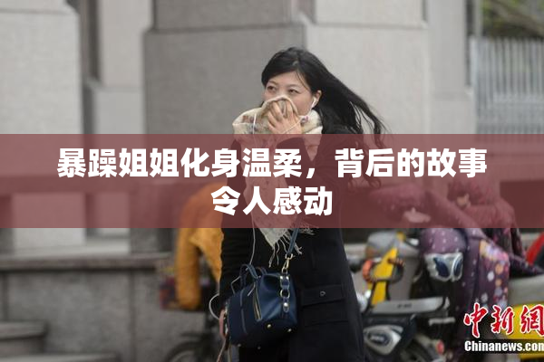 暴躁姐姐化身温柔，背后的故事令人感动
