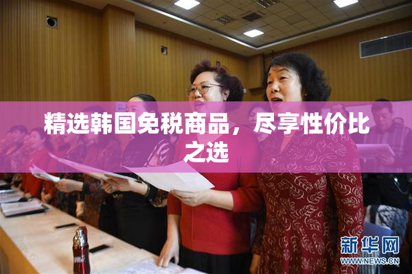 精选韩国免税商品，尽享性价比之选