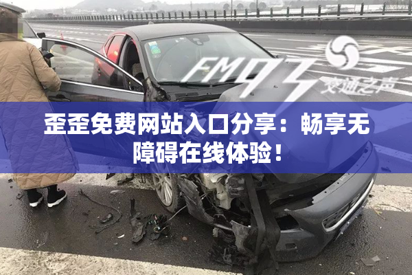 歪歪免费网站入口分享：畅享无障碍在线体验！