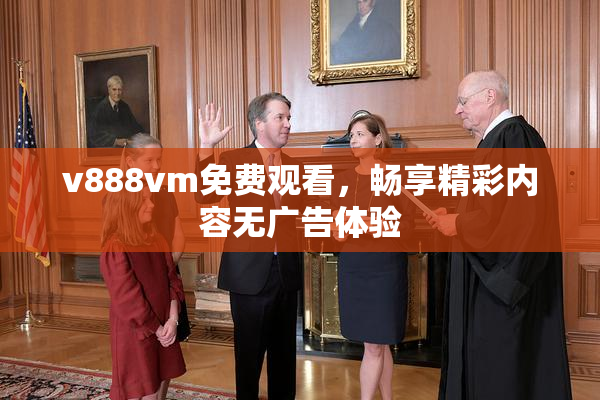 v888vm免费观看，畅享精彩内容无广告体验