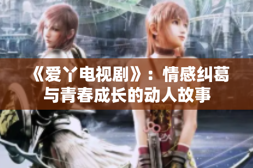 《爱丫电视剧》：情感纠葛与青春成长的动人故事