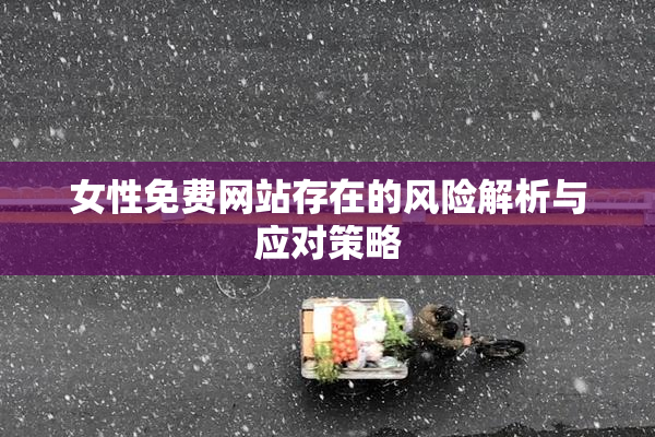 女性免费网站存在的风险解析与应对策略