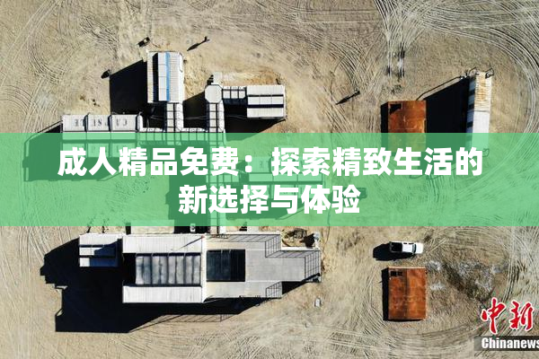 成人精品免费：探索精致生活的新选择与体验