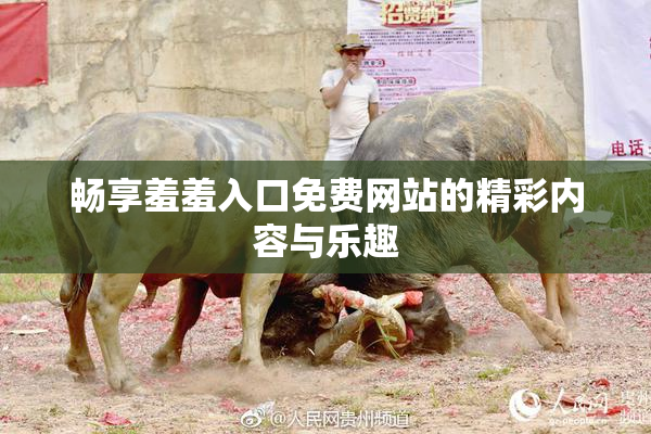 畅享羞羞入口免费网站的精彩内容与乐趣