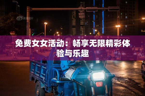 免费女女活动：畅享无限精彩体验与乐趣