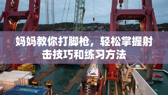 妈妈教你打脚枪，轻松掌握射击技巧和练习方法