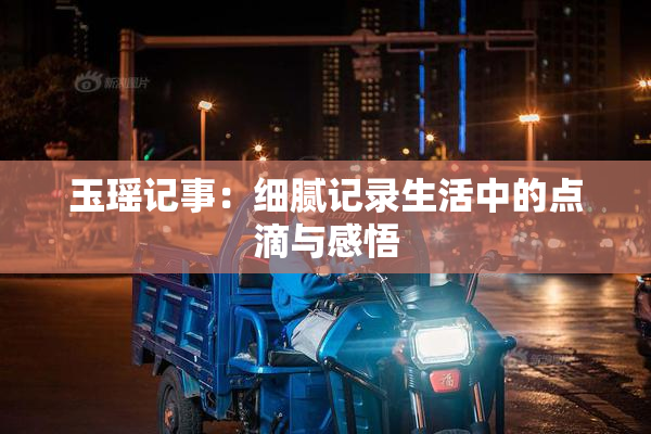 玉瑶记事：细腻记录生活中的点滴与感悟