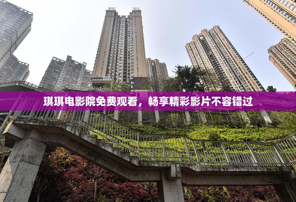 琪琪电影院免费观看，畅享精彩影片不容错过