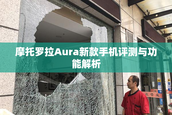 摩托罗拉Aura新款手机评测与功能解析