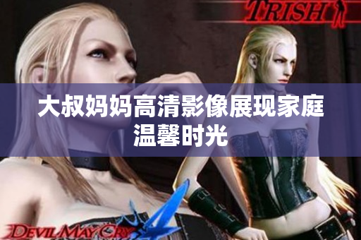 大叔妈妈高清影像展现家庭温馨时光