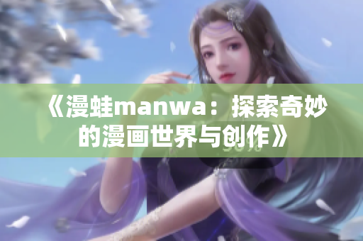 《漫蛙manwa：探索奇妙的漫画世界与创作》