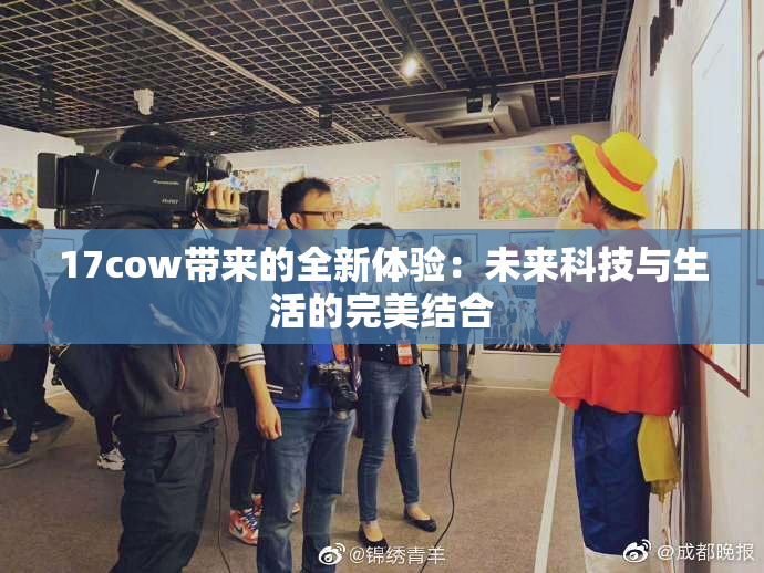 17cow带来的全新体验：未来科技与生活的完美结合