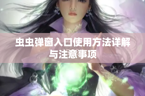 虫虫弹窗入口使用方法详解与注意事项