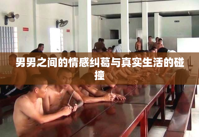 男男之间的情感纠葛与真实生活的碰撞