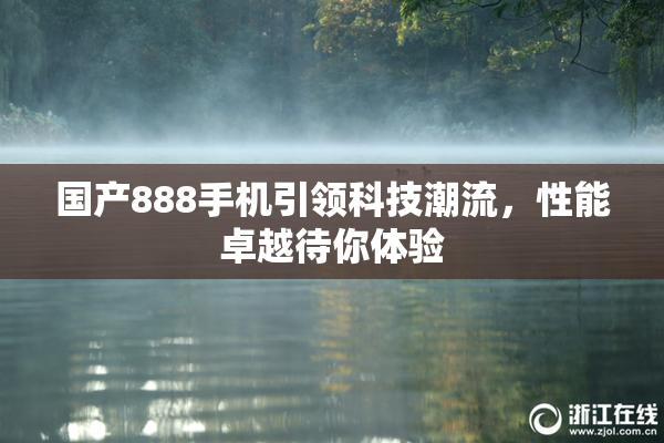 国产888手机引领科技潮流，性能卓越待你体验