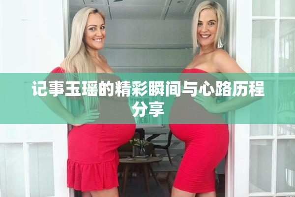 记事玉瑶的精彩瞬间与心路历程分享