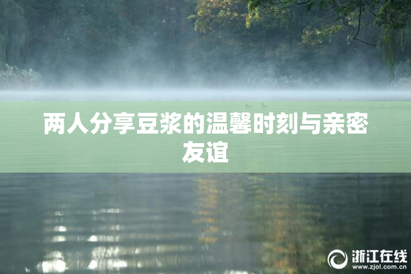 两人分享豆浆的温馨时刻与亲密友谊