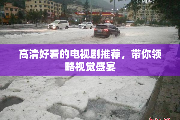 高清好看的电视剧推荐，带你领略视觉盛宴