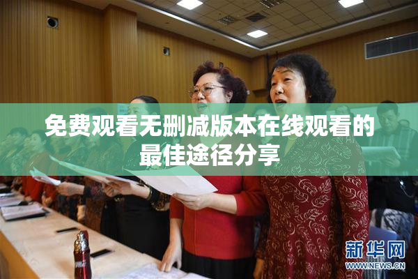 免费观看无删减版本在线观看的最佳途径分享