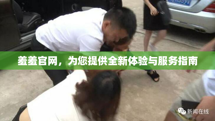 羞羞官网，为您提供全新体验与服务指南