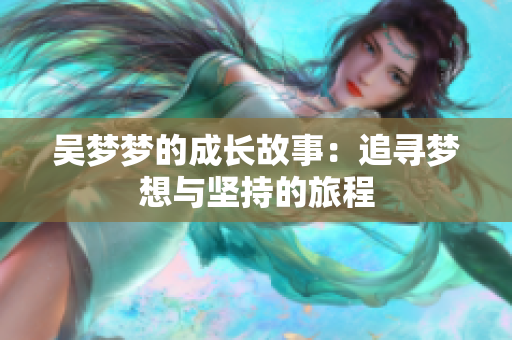 吴梦梦的成长故事：追寻梦想与坚持的旅程