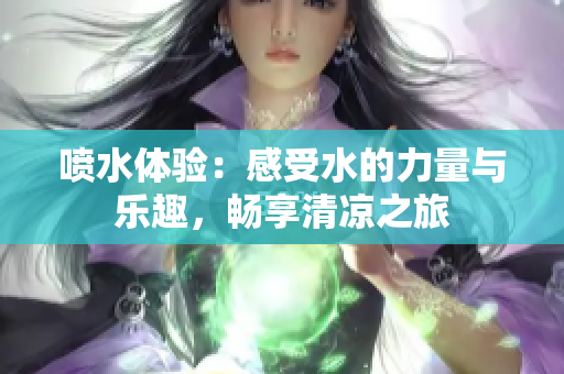 喷水体验：感受水的力量与乐趣，畅享清凉之旅