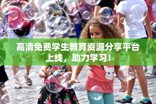 高清免费学生教育资源分享平台上线，助力学习！
