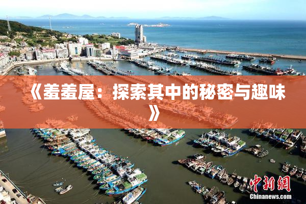 《羞羞屋：探索其中的秘密与趣味》