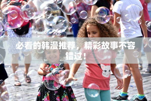 必看的韩漫推荐，精彩故事不容错过！