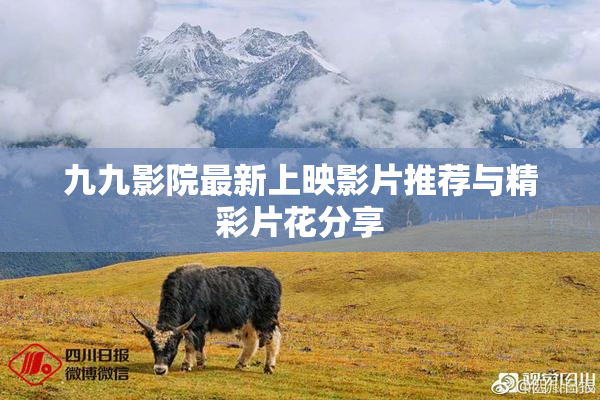 九九影院最新上映影片推荐与精彩片花分享