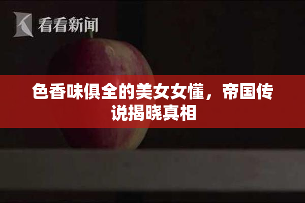 色香味俱全的美女女懂，帝国传说揭晓真相