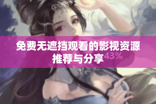 免费无遮挡观看的影视资源推荐与分享