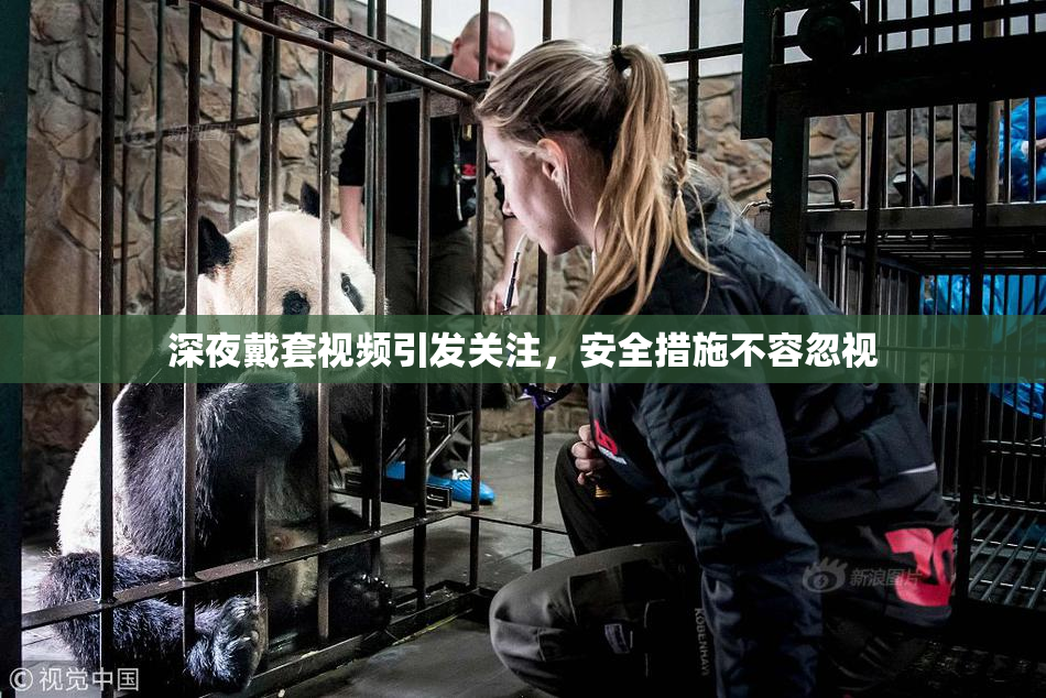 深夜戴套视频引发关注，安全措施不容忽视