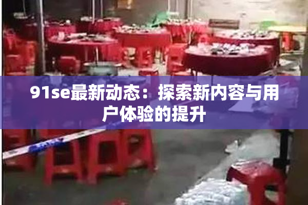 91se最新动态：探索新内容与用户体验的提升