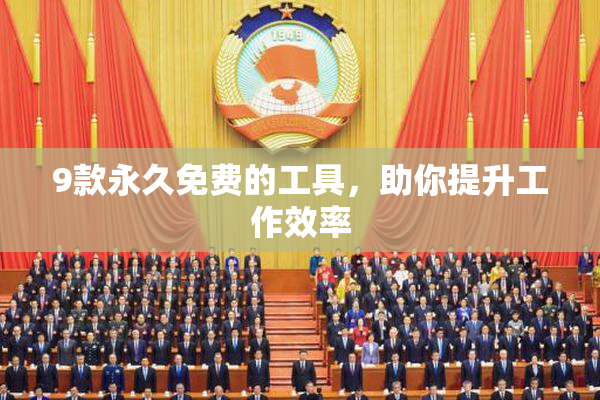 9款永久免费的工具，助你提升工作效率
