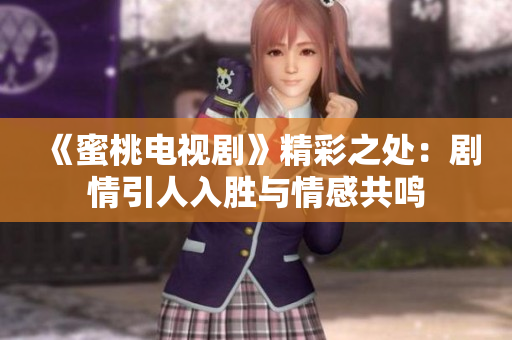 《蜜桃电视剧》精彩之处：剧情引人入胜与情感共鸣